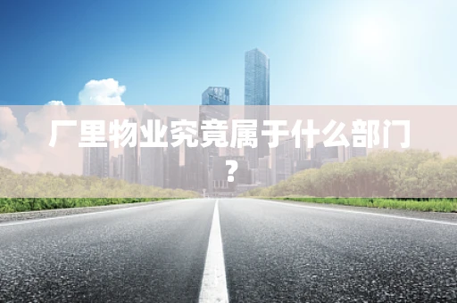 厂里物业究竟属于什么部门？