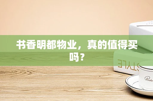 书香明都物业，真的值得买吗？