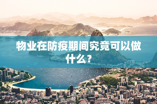 物业在防疫期间究竟可以做什么？
