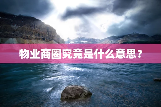 物业商圈究竟是什么意思？