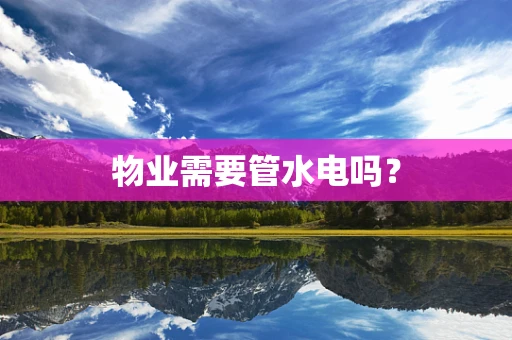 物业需要管水电吗？