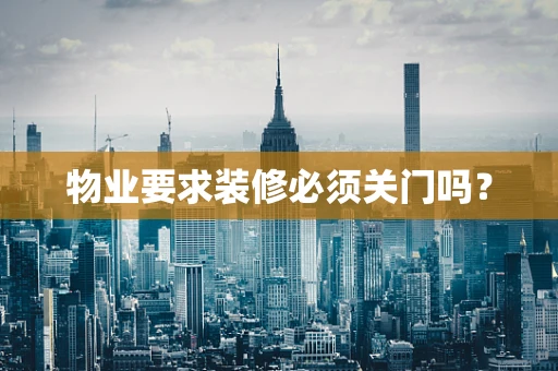 物业要求装修必须关门吗？
