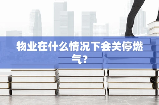 物业在什么情况下会关停燃气？