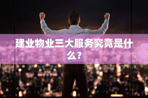建业物业三大服务究竟是什么？