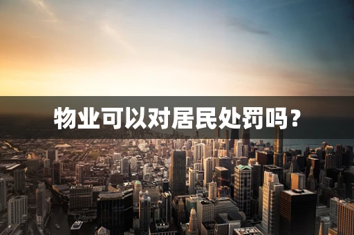 物业可以对居民处罚吗？