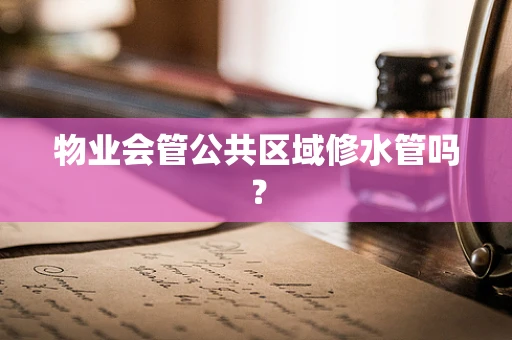 物业会管公共区域修水管吗？