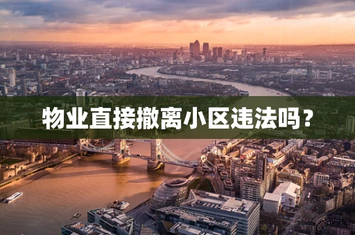 物业直接撤离小区违法吗？