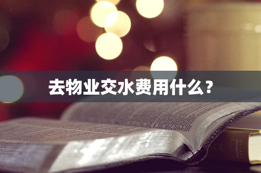 去物业交水费用什么？