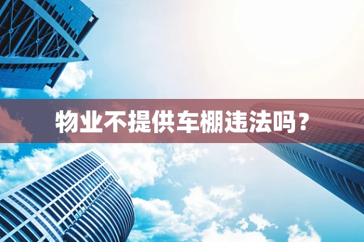 物业不提供车棚违法吗？