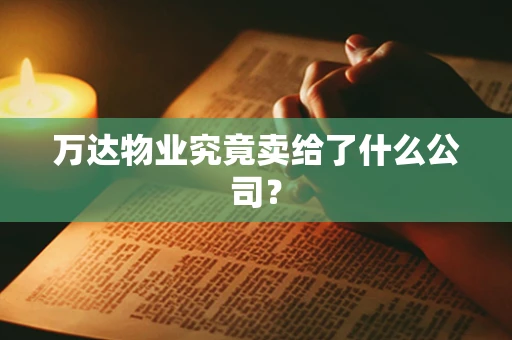 万达物业究竟卖给了什么公司？