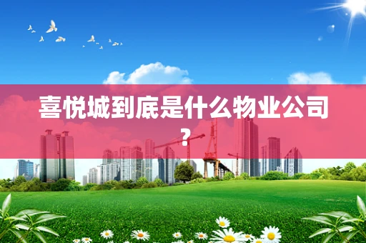 喜悦城到底是什么物业公司？