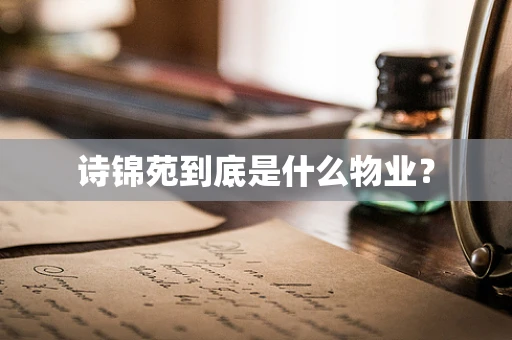 诗锦苑到底是什么物业？