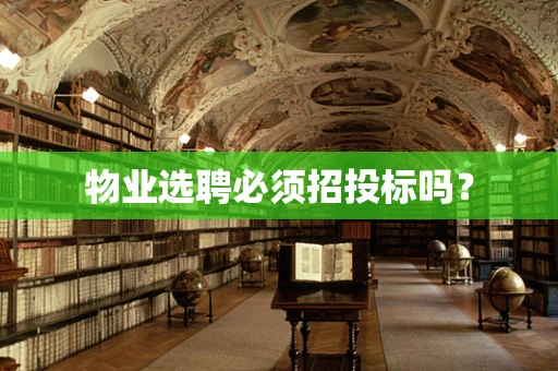 物业选聘必须招投标吗？