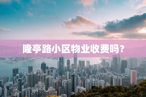 隆亭路小区物业收费吗？