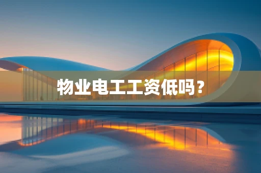 物业电工工资低吗？