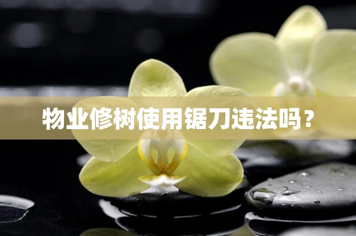 物业修树使用锯刀违法吗？