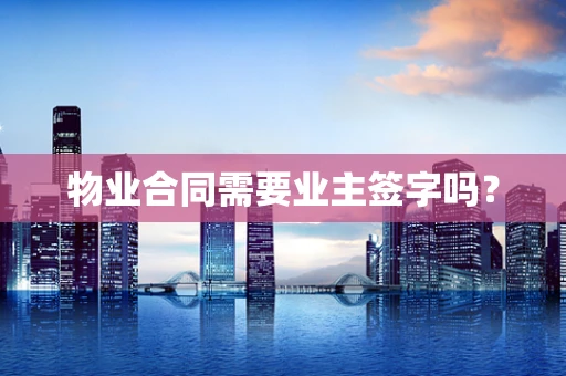 物业合同需要业主签字吗？
