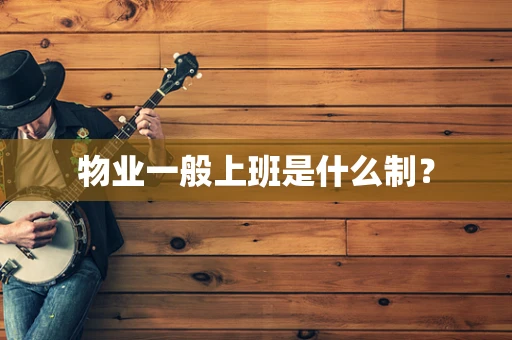 物业一般上班是什么制？