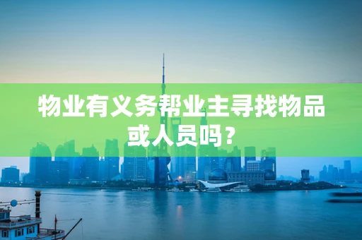物业有义务帮业主寻找物品或人员吗？