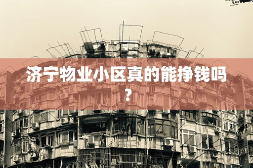 济宁物业小区真的能挣钱吗？