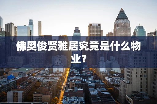 佛奥俊贤雅居究竟是什么物业？