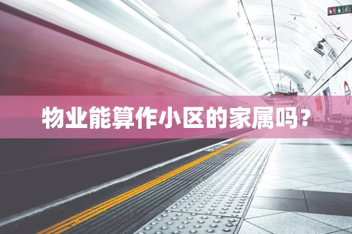 物业能算作小区的家属吗？
