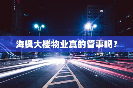 海枫大楼物业真的管事吗？