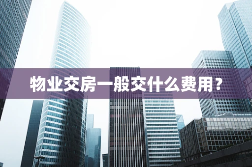 物业交房一般交什么费用？