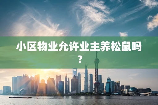 小区物业允许业主养松鼠吗？