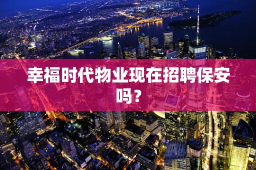 幸福时代物业现在招聘保安吗？