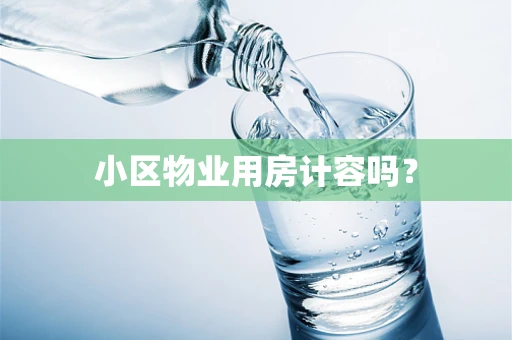 小区物业用房计容吗？