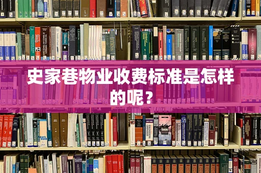 史家巷物业收费标准是怎样的呢？