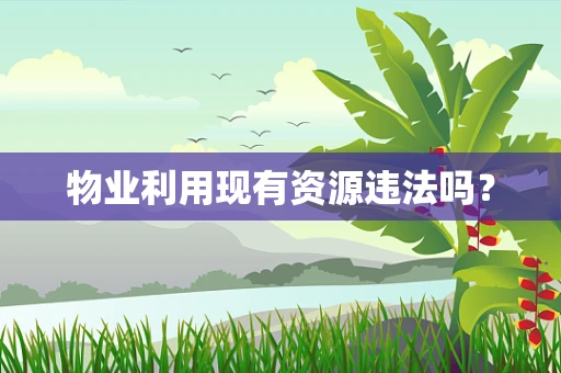 物业利用现有资源违法吗？