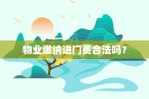物业缴纳进门费合法吗？