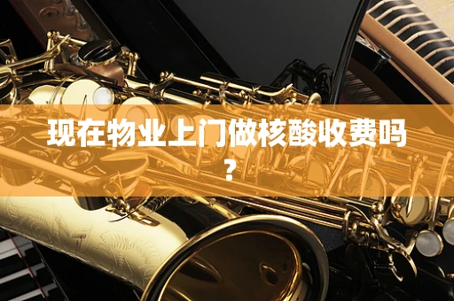 现在物业上门做核酸收费吗？