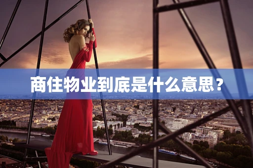 商住物业到底是什么意思？