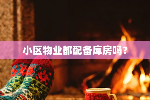 小区物业都配备库房吗？