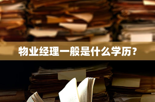 物业经理一般是什么学历？