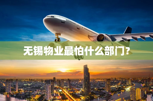 无锡物业最怕什么部门？