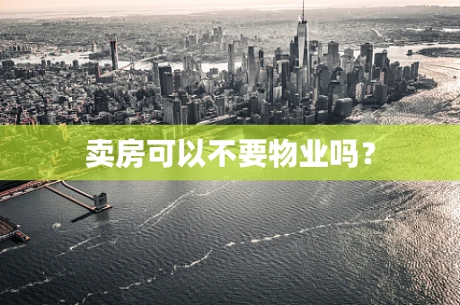 卖房可以不要物业吗？