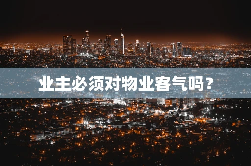 业主必须对物业客气吗？