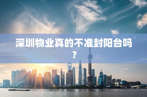 深圳物业真的不准封阳台吗？