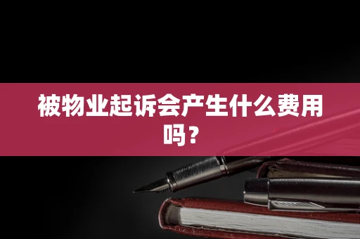 被物业起诉会产生什么费用吗？