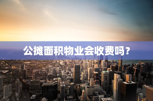 公摊面积物业会收费吗？