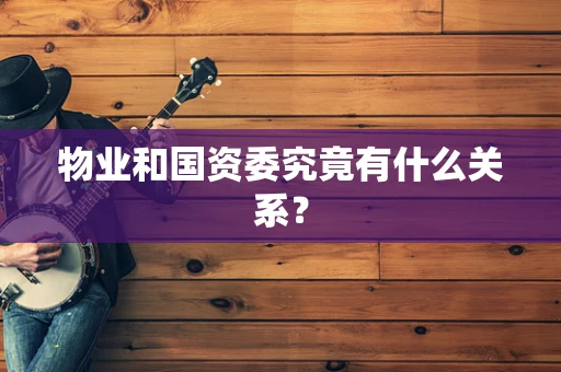 物业和国资委究竟有什么关系？