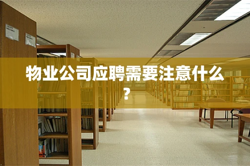 物业公司应聘需要注意什么？