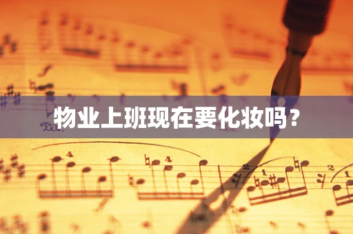 物业上班现在要化妆吗？