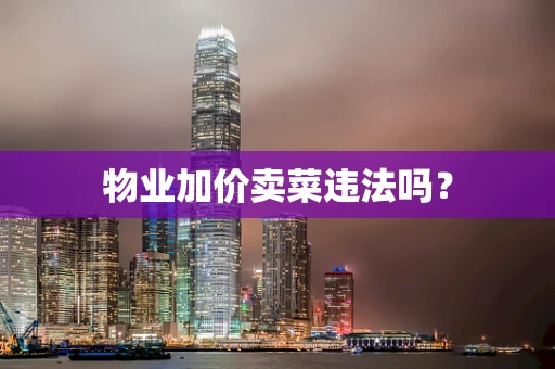 物业加价卖菜违法吗？