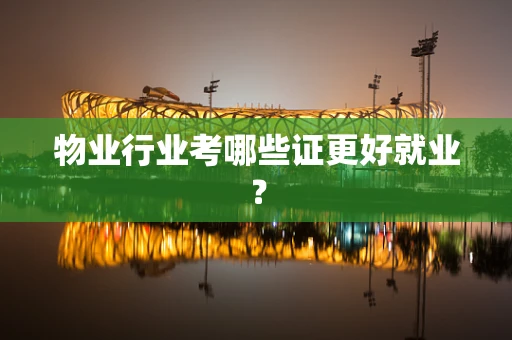 物业行业考哪些证更好就业？