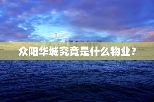 众阳华城究竟是什么物业？
